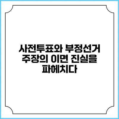 사전투표와 부정선거 주장의 이면: 진실을 파헤치다