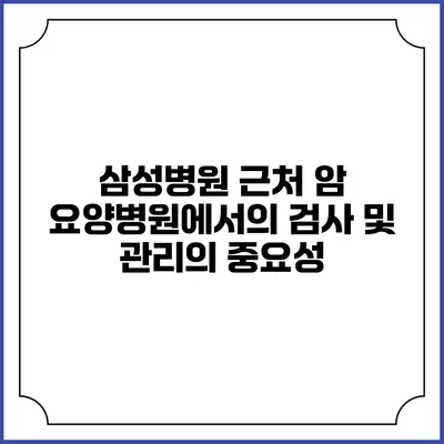 삼성병원 근처 암 요양병원에서의 검사 및 관리의 중요성