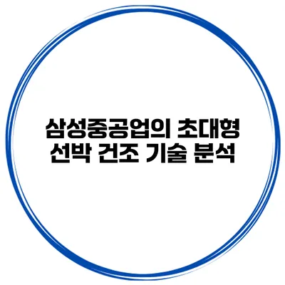 삼성중공업의 초대형 선박 건조 기술 분석