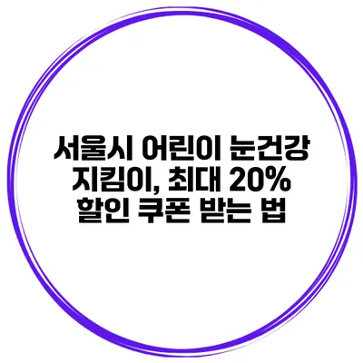 서울시 어린이 눈건강 지킴이, 최대 20% 할인 쿠폰 받는 법