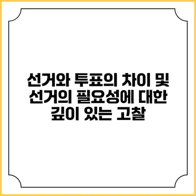 선거와 투표의 차이 및 선거의 필요성에 대한 깊이 있는 고찰