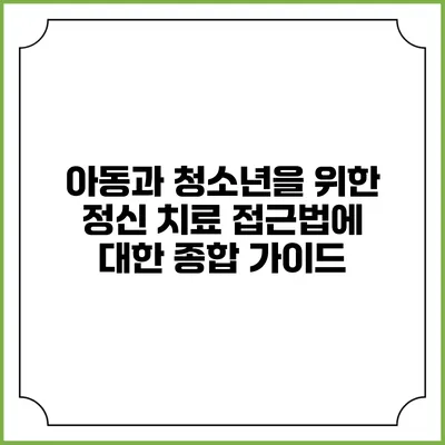 아동과 청소년을 위한 정신 치료 접근법에 대한 종합 가이드