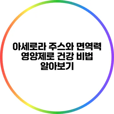 아세로라 주스와 면역력 영양제로 건강 비법 알아보기