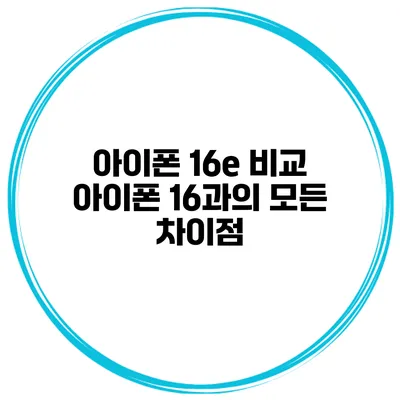 아이폰 16e 비교 아이폰 16과의 모든 차이점