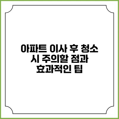 아파트 이사 후 청소 시 주의할 점과 효과적인 팁