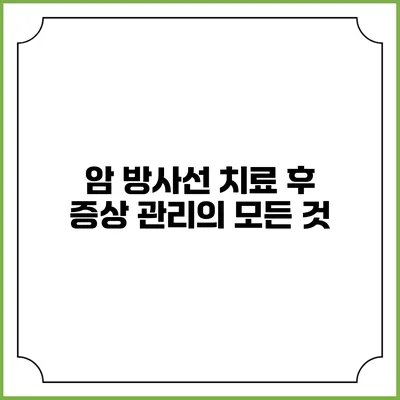 암 방사선 치료 후 증상 관리의 모든 것