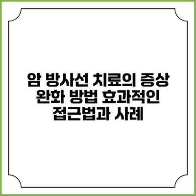 암 방사선 치료의 증상 완화 방법: 효과적인 접근법과 사례