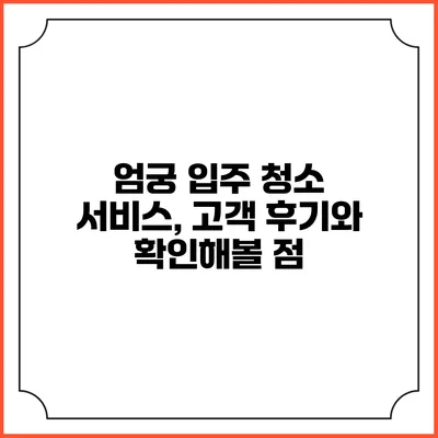 엄궁 입주 청소 서비스, 고객 후기와 확인해볼 점