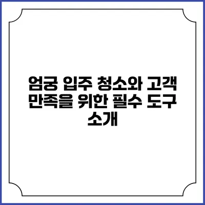 엄궁 입주 청소와 고객 만족을 위한 필수 도구 소개