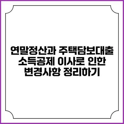 연말정산과 주택담보대출 소득공제: 이사로 인한 변경사항 정리하기