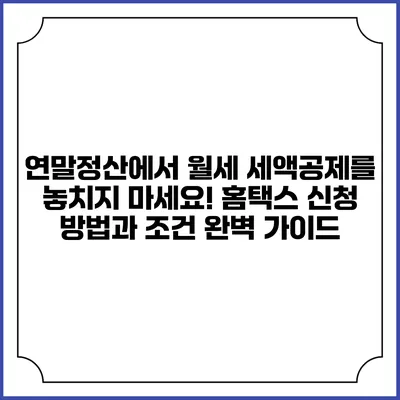 연말정산에서 월세 세액공제를 놓치지 마세요! 홈택스 신청 방법과 조건 완벽 가이드
