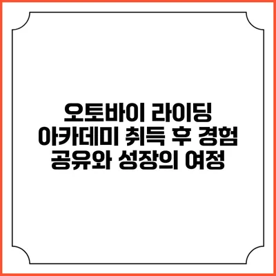 오토바이 라이딩 아카데미: 취득 후 경험 공유와 성장의 여정