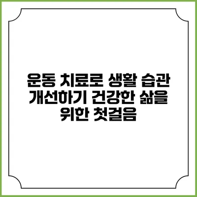 운동 치료로 생활 습관 개선하기: 건강한 삶을 위한 첫걸음
