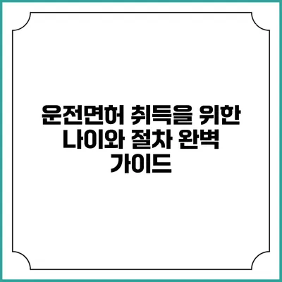 운전면허 취득을 위한 나이와 절차 완벽 가이드