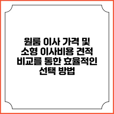 원룸 이사 가격 및 소형 이사비용 견적 비교를 통한 효율적인 선택 방법