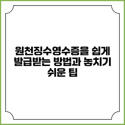 원천징수영수증을 쉽게 발급받는 방법과 놓치기 쉬운 팁