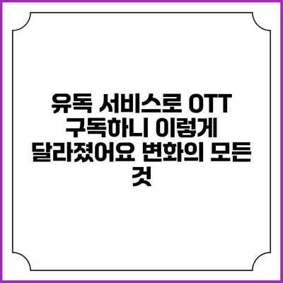 유독 서비스로 OTT 구독하니 이렇게 달라졌어요: 변화의 모든 것