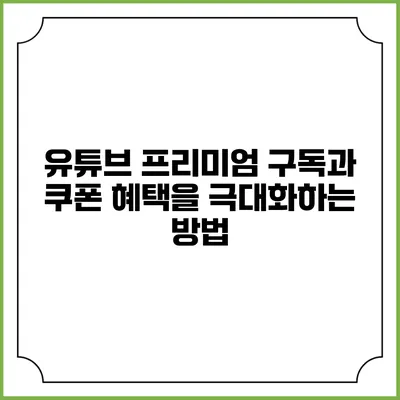 유튜브 프리미엄 구독과 쿠폰 혜택을 극대화하는 방법