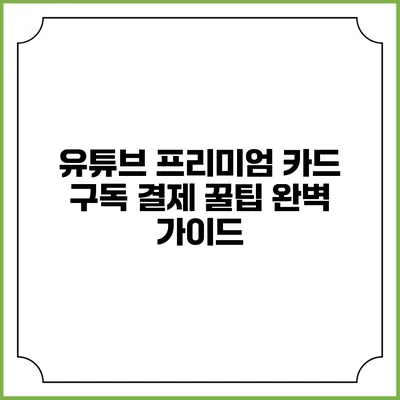 유튜브 프리미엄 카드 구독 결제 꿀팁 완벽 가이드