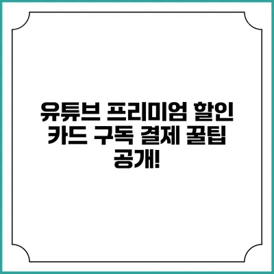 유튜브 프리미엄 할인 카드 구독 결제 꿀팁 공개!