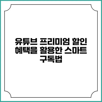 유튜브 프리미엄 할인 혜택을 활용한 스마트 구독법