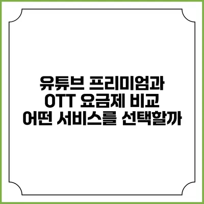 유튜브 프리미엄과 OTT 요금제 비교: 어떤 서비스를 선택할까?