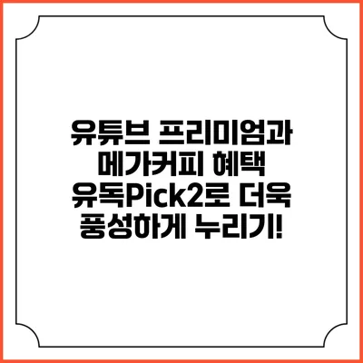 유튜브 프리미엄과 메가커피 혜택: 유독Pick2로 더욱 풍성하게 누리기!