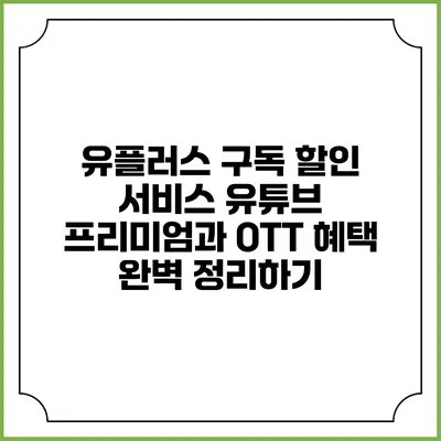 유플러스 구독 할인 서비스: 유튜브 프리미엄과 OTT 혜택 완벽 정리하기