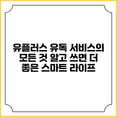 유플러스 유독 서비스의 모든 것: 알고 쓰면 더 좋은 스마트 라이프