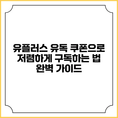 유플러스 유독 쿠폰으로 저렴하게 구독하는 법 완벽 가이드