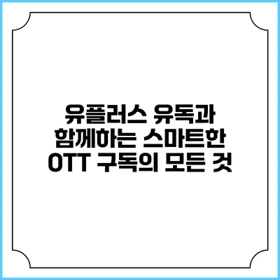 유플러스 유독과 함께하는 스마트한 OTT 구독의 모든 것
