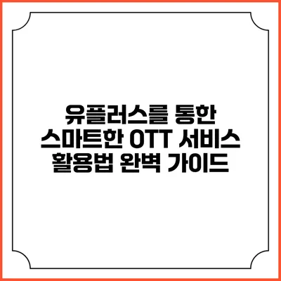 유플러스를 통한 스마트한 OTT 서비스 활용법 완벽 가이드