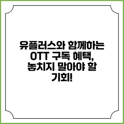 유플러스와 함께하는 OTT 구독 혜택, 놓치지 말아야 할 기회!