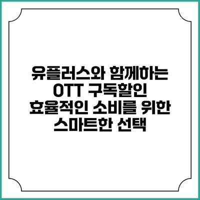 유플러스와 함께하는 OTT 구독할인: 효율적인 소비를 위한 스마트한 선택