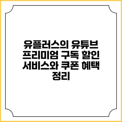 유플러스의 유튜브 프리미엄 구독 할인 서비스와 쿠폰 혜택 정리