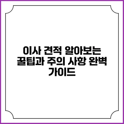 이사 견적 알아보는 꿀팁과 주의 사항: 완벽 가이드