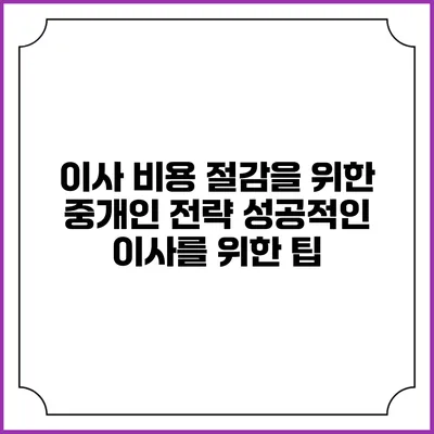 이사 비용 절감을 위한 중개인 전략: 성공적인 이사를 위한 팁
