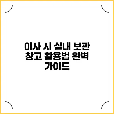 이사 시 실내 보관 창고 활용법 완벽 가이드