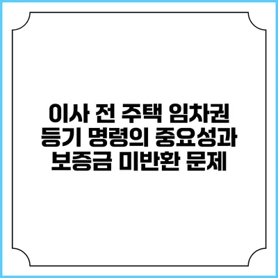 이사 전 주택 임차권 등기 명령의 중요성과 보증금 미반환 문제