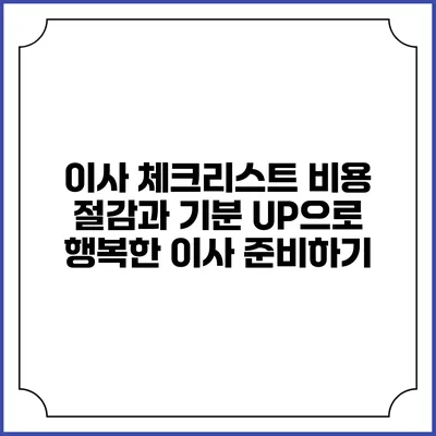 이사 체크리스트: 비용 절감과 기분 UP으로 행복한 이사 준비하기