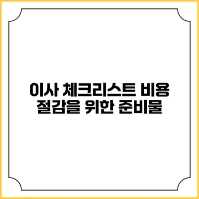 이사 체크리스트: 비용 절감을 위한 준비물