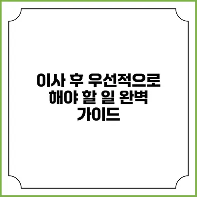 이사 후 우선적으로 해야 할 일 완벽 가이드