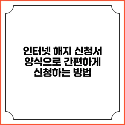 인터넷 해지 신청서 양식으로 간편하게 신청하는 방법