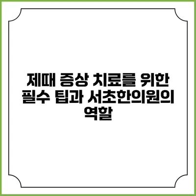 제때 증상 치료를 위한 필수 팁과 서초한의원의 역할