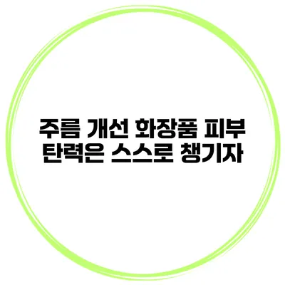 주름 개선 화장품 피부 탄력은 스스로 챙기자