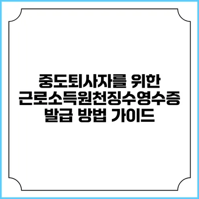 중도퇴사자를 위한 근로소득원천징수영수증 발급 방법 가이드