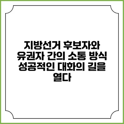 지방선거 후보자와 유권자 간의 소통 방식: 성공적인 대화의 길을 열다