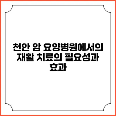 천안 암 요양병원에서의 재활 치료의 필요성과 효과
