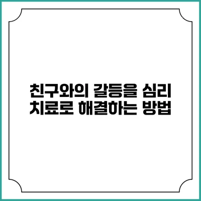 친구와의 갈등을 심리 치료로 해결하는 방법