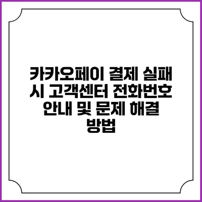 카카오페이 결제 실패 시 고객센터 전화번호 안내 및 문제 해결 방법
